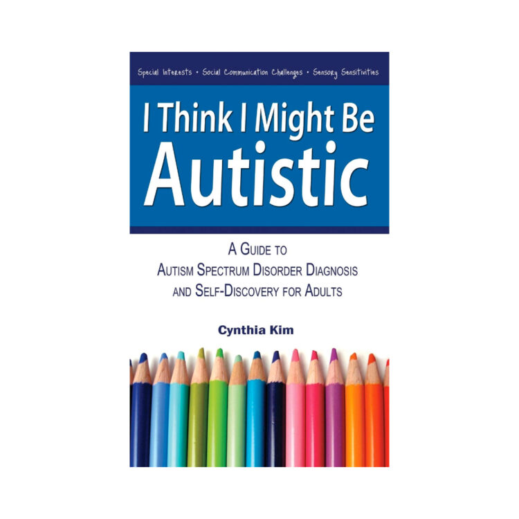 I Think I Might Be Autistic: A Guide to Autism Spectrum Disorder Diagnosis and Self-Discovery for Adults